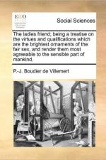 The Ladies Friend; Being a Treatise on the Virtues and Qualifications Which Are the Brightest Ornaments of the Fair Sex, and Render Them Most Agreeable to the Sensible Part of Mankind. af P -J Boudier De Villemert