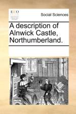 A Description of Alnwick Castle, Northumberland. af Multiple Contributors