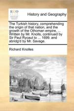 The Turkish History, Comprehending the Origin of That Nation, and the Growth of the Othoman Empire, ... Written by Mr. Knolls, Continued by Sir Paul Rycaut to ... 1699. and Abridg'd by Mr. Savage. af Richard Knolles