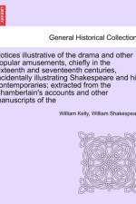 Notices Illustrative of the Drama and Other Popular Amusements, Chiefly in the Sixteenth and Seventeenth Centuries, Incidentally Illustrating Shakespeare and His Contemporaries; Extracted from the Chamberlain's Accounts and Other Manuscripts of the af William Shakespeare