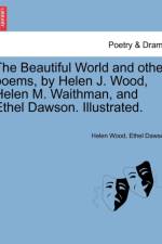 The Beautiful World and Other Poems, by Helen J. Wood, Helen M. Waithman, and Ethel Dawson. Illustrated. af Helen Wood