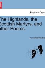 The Highlands, the Scottish Martyrs, and Other Poems. af James Grindlay Small