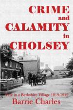 Crime and Calamity in Cholsey: Life in a Berkshire Village 1819-1919 af Barrie Charles