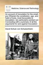 An Account of Inoculation for the Small-Pox Wherein the Constitution, Age, and Habit of Body, Most Favourable to Inoculation, Are Particularly Pointed Out af David Schulz Von Schulzenheim