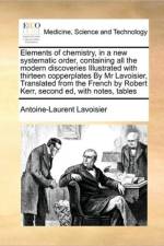 Elements of Chemistry, in a New Systematic Order, Containing All the Modern Discoveries Illustrated with Thirteen Copperplates by MR Lavoisier, Translated from the French by Robert Kerr, Second Ed, with Notes, Tables af Antoine Laurent De Lavoisier