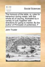 The Honours of the Table, Or, Rules for Behaviour During Meals af John Trusler