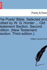 The Poets' Bible. Selected and Edited by W. G. Horder ... Old Testament Section. Second Edition. (New Testament Section. Third Edition.). af William Garrett Horder