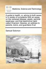 A Guide to Health, Or, Advice to Both Sexes in a Variety of Complaints with an Essay on the Venereal Disease, Gleets, Seminal Weakness af Samuel Solomon