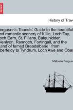 Ferguson's Tourists' Guide to the Beautiful and Romantic Scenery of Killin, Loch Tay, Loch Earn, St. Fillans, Balquhidder, Glenlyon, Rannoch, Fortingall, and the 'land of Famed Breadalbane, ' from Aberfeldy to Tyndrum, Loch Awe and Oban. af Malcolm Ferguson