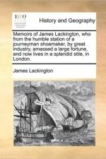 Memoirs of James Lackington, Who from the Humble Station of a Journeyman Shoemaker, by Great Industry, Amassed a Large Fortune, and Now Lives in a Splendid Stile, in London. af James Lackington