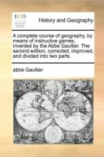 A Complete Course of Geography, by Means of Instructive Games, Invented by the ABBE Gaultier. the Second Edition, Corrected, Improved, and Divided Into Two Parts. af Abbé Gaultier