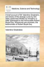 A Brief Account of MR Valentine Greatrak's, and Divers of the Strange Cures by Him Lately Performed Written by Himself in a Letter Addressed to the Honourable Robert Boyle Esq af Valentine Greatrakes