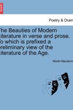 The Beauties of Modern Literature in Verse and Prose. to Which Is Prefixed a Preliminary View of the Literature of the Age. af Martin Macdermot