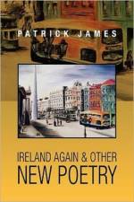 Ireland Again & other New Poetry af Dr Patrick (University of Southern California USA) James
