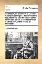 An Oration, on the Death of General George Washington, Delivered at the Request of the Selectmen and Parish Committee Before the Inhabitants of Charlestown, in the County of Middlesex af Josiah Bartlett