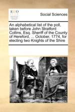 An Alphabetical List of the Poll, Taken Before John Stratford Collins, Esq. Sheriff of the County of Hereford, ... October, 1774, for Electing Two Knights of the Shire af Multiple Contributors