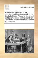 An Impartial Statement of the Inhuman Cruelties Discovered! in the Coldbath-Fields Prison, by the Grand and Traverse Juries for the County of Middlesex, and Reported in the House of Commons af Multiple Contributors