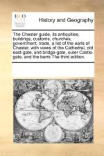 The Chester Guide, Its Antiquities, Buildings, Customs, Churches, Government, Trade, a List of the Earls of Chester, with Views of the Cathedral, Old East-Gate, and Bridge-Gate, Outer Castle-Gate, and the Barrs the Third Edition. af Multiple Contributors