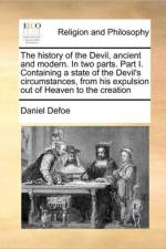 The History of the Devil, Ancient and Modern. in Two Parts. Part I. Containing a State of the Devil's Circumstances, from His Expulsion Out of Heaven to the Creation af Daniel Defoe