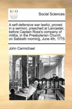 A Self-Defensive War Lawful, Proved in a Sermon, Preached at Lancaster, Before Captain Ross's Company of Militia, in the Presbyterian Church, on Sabbath Morning, June 4th, 1775 af John Carmichael