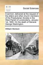 A Sermon, Delivered at the Request of the Elders and Other Church Members of the Presbyterian Society in the West Parish of Londonderry, January 1st, 1800. on the Death of General George Washington. af William Morison
