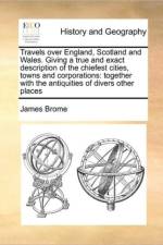 Travels Over England, Scotland and Wales. Giving a True and Exact Description of the Chiefest Cities, Towns and Corporations af James Brome