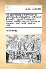 The State Letters of Henry Earl of Clarendon Lord Lieutenant of Ireland During the Reign of K. James the Second af Henry Hyde