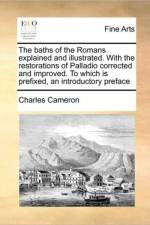 The Baths of the Romans Explained and Illustrated. with the Restorations of Palladio Corrected and Improved. to Which Is Prefixed, an Introductory Preface af Charles Cameron