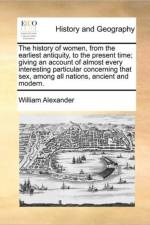 The History of Women, from the Earliest Antiquity, to the Present Time; Giving an Account of Almost Every Interesting Particular Concerning That Sex, Among All Nations, Ancient and Modern. Volume 2 of 2 af William (University of California Davis USA) Alexander