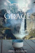 The Overflowing Cup of GRACE af Abbey Adenigba