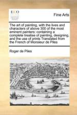 The Art of Painting, with the Lives and Characters of Above 300 of the Most Eminent Painters
