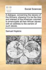 A Dialogue, Concerning the Slavery of the Africans; Shewing It to Be the Duty and Interest of the American Colonies to Emancipate All Their African Slaves