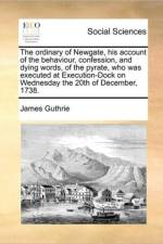 The Ordinary of Newgate, His Account of the Behaviour, Confession, and Dying Words, of the Pyrate, Who Was Executed at Execution-Dock on Wednesday the 20th of December, 1738.