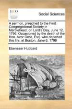 A Sermon, Preached to the First Congregational Society in Marblehead, on Lord's Day, June 12, 1796. Occasioned by the Death of the Hon. Azor Orne, Esq. Who Departed This Life, at Boston, June 6, 1796 af Ebenezer Hubbard