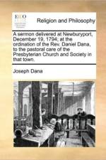 A Sermon Delivered at Newburyport, December 19, 1794; At the Ordination of the Rev. Daniel Dana, to the Pastoral Care of the Presbyterian Church and Society in That Town. af Joseph Dana