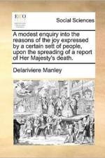 A Modest Enquiry Into the Reasons of the Joy Expressed by a Certain Sett of People, Upon the Spreading of a Report of Her Majesty's Death. af Delariviere Manley