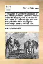 The Queen of Denmark's Account of the Late Revolution in Denmark; Written While Her Majesty Was a Prisoner in the Castle of Cronenburgh; And Now First Published from the Original Manuscript, Sent to a Noble Earl. af Caroline Mathilde