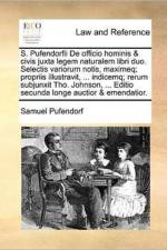 S. Pufendorfii de Officio Hominis & Civis Juxta Legem Naturalem Libri Duo. Selectis Variorum Notis, Maximeq; Propriis Illustravit, ... Indicemq; Rerum Subjunxit Tho. Johnson, ... Editio Secunda Longe Auctior & Emendatior.