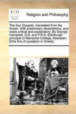 The Four Gospels, Translated from the Greek. with Preliminary Dissertations, and Notes Critical and Explanatory. by George Campbell, D.D. and F.R.S. Edinburgh; Principal of Marischal College, Aberdeen. [One Line of Quotation in Greek]. af Multiple Contributors
