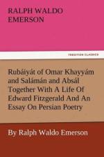 Rub Iy T of Omar Khayy M and Sal M N and ABS L Together with a Life of Edward Fitzgerald and an Essay on Persian Poetry by Ralph Waldo Emerson af Ralph Waldo Emerson