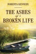 Ashes of A Broken Life af ROBERTA KENNEDY