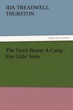 The Torch Bearer a Camp Fire Girls' Story af I T Thurston