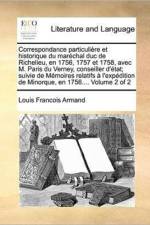 Correspondance Particuli Re Et Historique Du Mar Chal Duc de Richelieu, En 1756, 1757 Et 1758, Avec M. Paris Du Verney, Conseiller D' Tat; Suivie de M Moires Relatifs L'Exp Dition de Minorque, En 1756.... Volume 2 of 2 af Louis Francois Armand