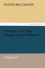 A History of the Four Georges and of William IV, Volume IV af Professor of History Justin (University of Louisville Cardiff University McCarthy