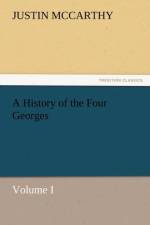 A History of the Four Georges, Volume I af Professor of History Justin (University of Louisville Cardiff University McCarthy
