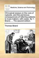 Chirurgical essays on the cure of ruptures, and the pernicious consequences of referring patients to truss-makers: with cases. By T. Brand, ... The se af Thomas Brand