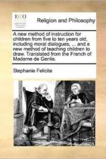 A New Method of Instruction for Children from Five to Ten Years Old, Including Moral Dialogues, ... and a New Method of Teaching Children to Draw. Translated from the French of Madame de Genlis. af Stéphanie Félicité