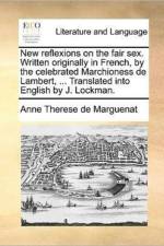 New Reflexions on the Fair Sex. Written Originally in French, by the Celebrated Marchioness de Lambert, ... Translated Into English by J. Lockman. af Anne Therese De Marguenat