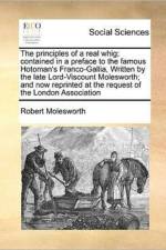 The Principles of a Real Whig; Contained in a Preface to the Famous Hotoman's Franco-Gallia, Written by the Late Lord-Viscount Molesworth; And Now Reprinted at the Request of the London Association af Robert Molesworth