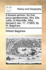 A Funeral Sermon, for That Pious Gentlewoman, Mrs. Eliz. Jollie, of Attercliffe. Who Deceas'd Jan. 17. 1708/9. by W. Bagshaw. af William Bagshaw